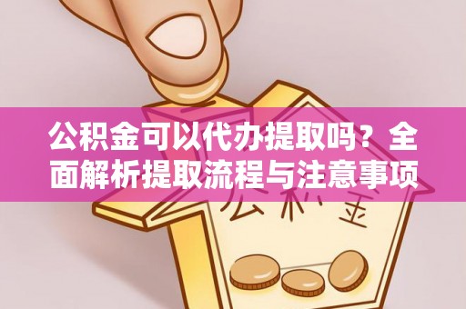 凌源公积金可以代办提取吗？全面解析提取流程与注意事项