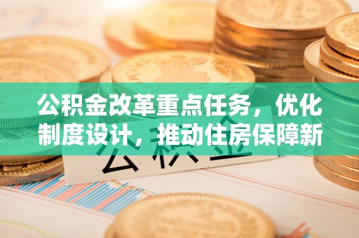 凌源公积金改革重点任务，优化制度设计，推动住房保障新发展