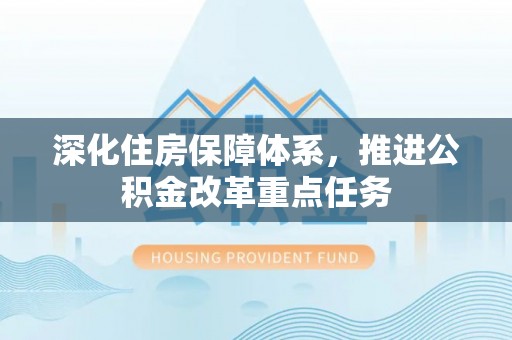 凌源深化住房保障体系，推进公积金改革重点任务