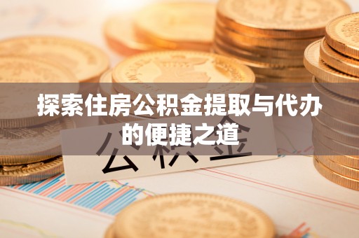 凌源探索住房公积金提取与代办的便捷之道