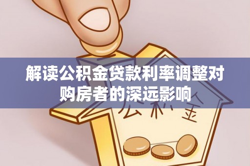 凌源解读公积金贷款利率调整对购房者的深远影响