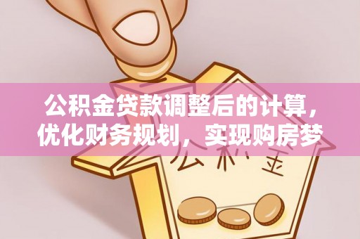 凌源公积金贷款调整后的计算，优化财务规划，实现购房梦想