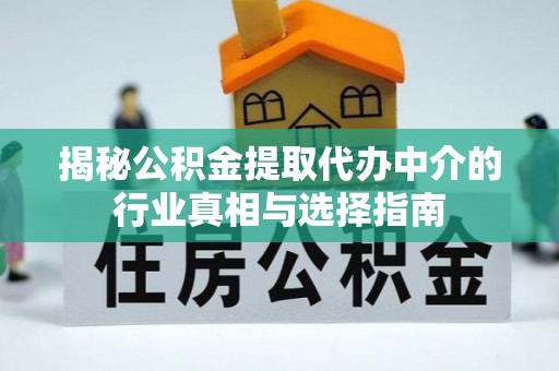 凌源揭秘公积金提取代办中介的行业真相与选择指南