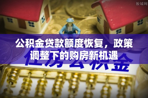 凌源公积金贷款额度恢复，政策调整下的购房新机遇