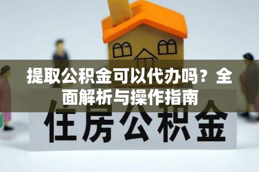 凌源提取公积金可以代办吗？全面解析与操作指南