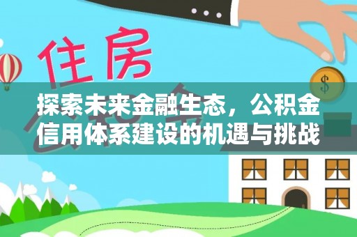 凌源探索未来金融生态，公积金信用体系建设的机遇与挑战