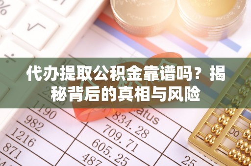 凌源代办提取公积金靠谱吗？揭秘背后的真相与风险