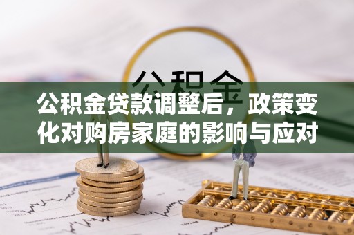 凌源公积金贷款调整后，政策变化对购房家庭的影响与应对策略