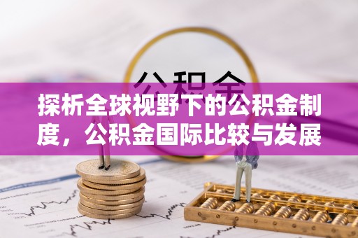 凌源探析全球视野下的公积金制度，公积金国际比较与发展趋势