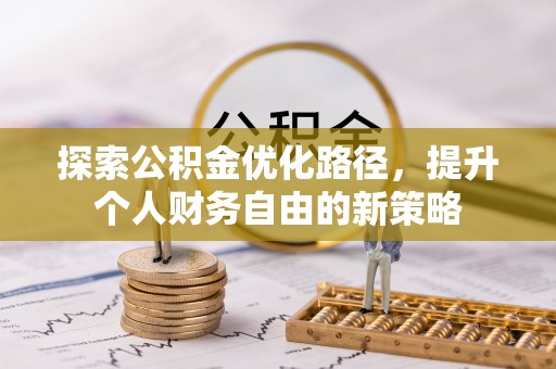凌源探索公积金优化路径，提升个人财务自由的新策略