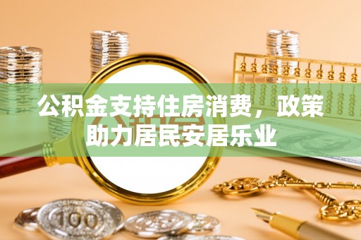 凌源公积金支持住房消费，政策助力居民安居乐业