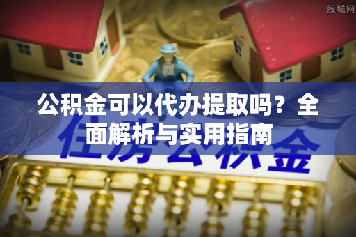 凌源公积金可以代办提取吗？全面解析与实用指南