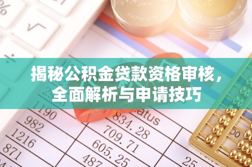 凌源揭秘公积金贷款资格审核，全面解析与申请技巧