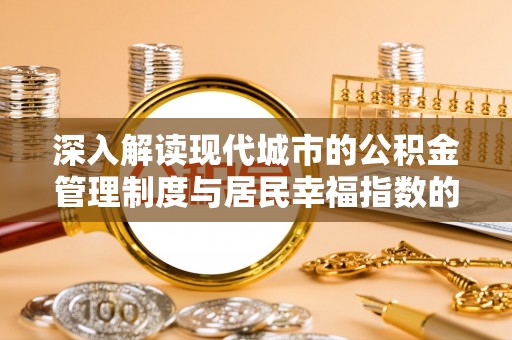 凌源深入解读现代城市的公积金管理制度与居民幸福指数的关联