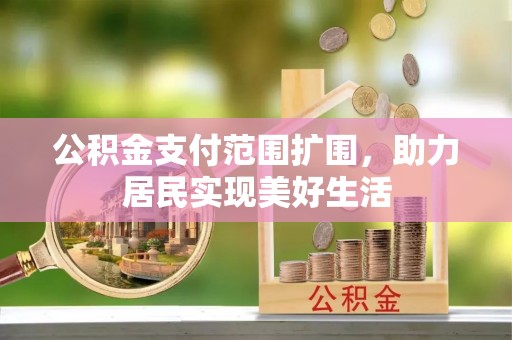 凌源公积金支付范围扩围，助力居民实现美好生活