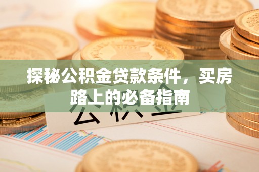 凌源探秘公积金贷款条件，买房路上的必备指南