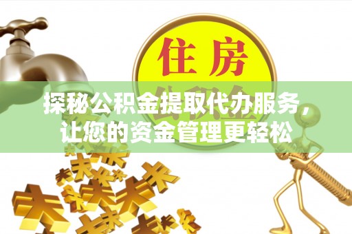 凌源探秘公积金提取代办服务，让您的资金管理更轻松