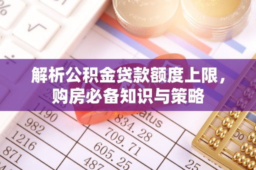 凌源解析公积金贷款额度上限，购房必备知识与策略