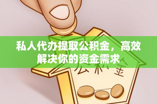 凌源私人代办提取公积金，高效解决你的资金需求