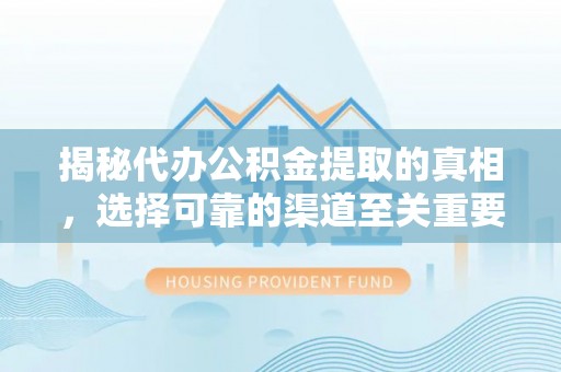 凌源揭秘代办公积金提取的真相，选择可靠的渠道至关重要