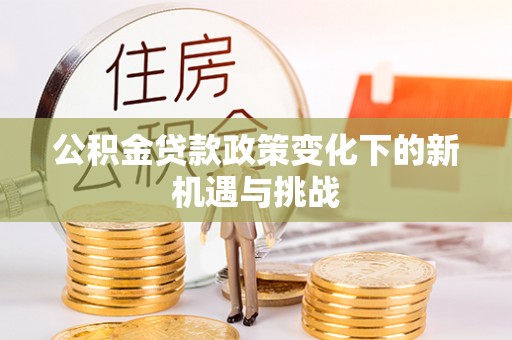凌源公积金贷款政策变化下的新机遇与挑战