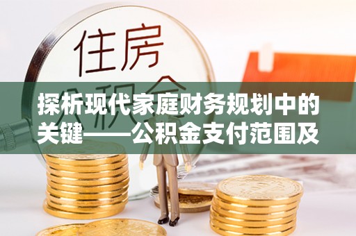 凌源探析现代家庭财务规划中的关键——公积金支付范围及其影响