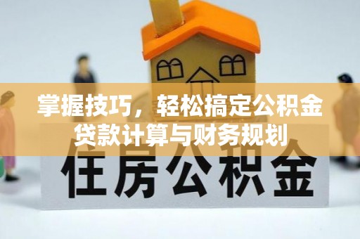 凌源掌握技巧，轻松搞定公积金贷款计算与财务规划