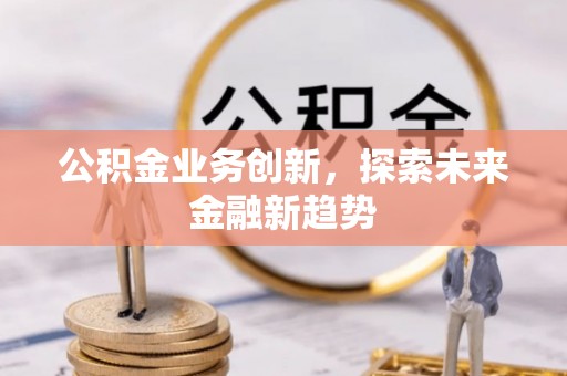 凌源公积金业务创新，探索未来金融新趋势