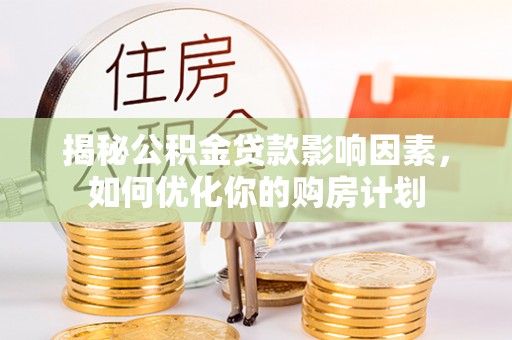 凌源揭秘公积金贷款影响因素，如何优化你的购房计划