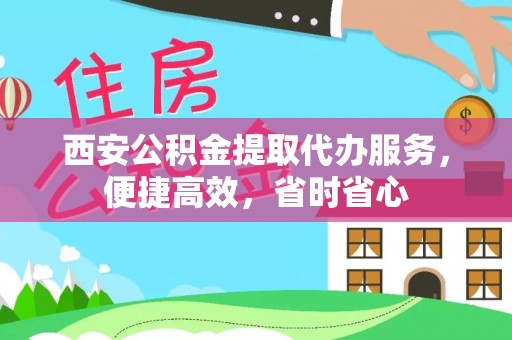 凌源西安公积金提取代办服务，便捷高效，省时省心