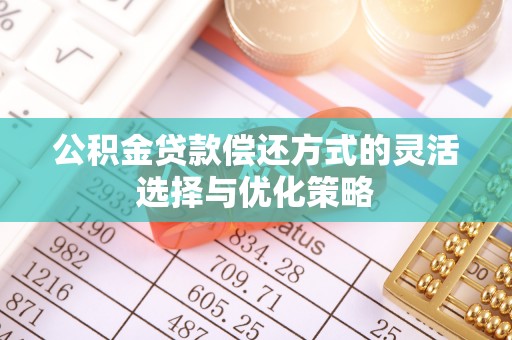 凌源公积金贷款偿还方式的灵活选择与优化策略
