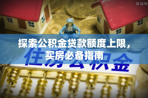 凌源探索公积金贷款额度上限，买房必备指南