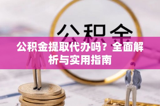 凌源公积金提取代办吗？全面解析与实用指南