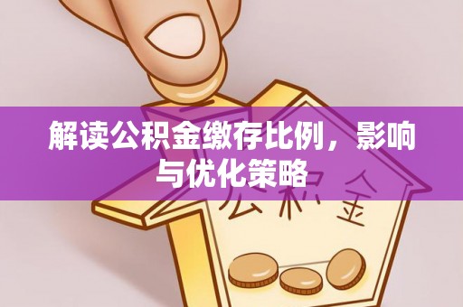凌源解读公积金缴存比例，影响与优化策略