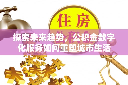 凌源探索未来趋势，公积金数字化服务如何重塑城市生活