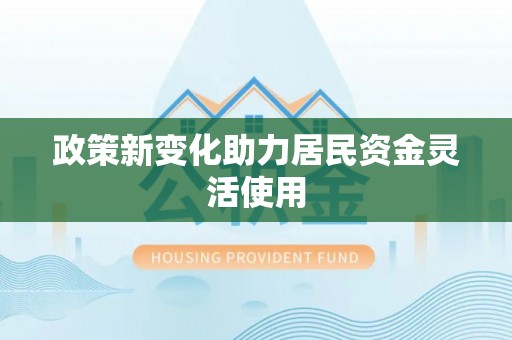 凌源政策新变化助力居民资金灵活使用