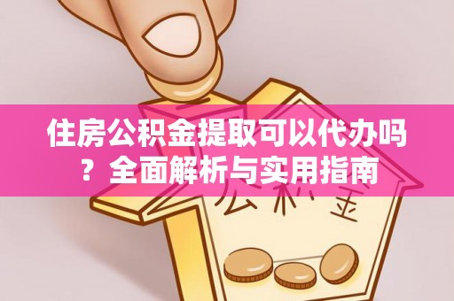 凌源住房公积金提取可以代办吗？全面解析与实用指南