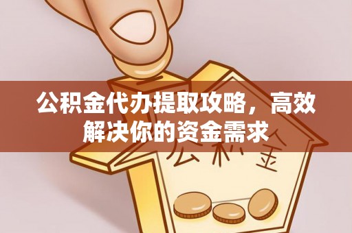 凌源公积金代办提取攻略，高效解决你的资金需求