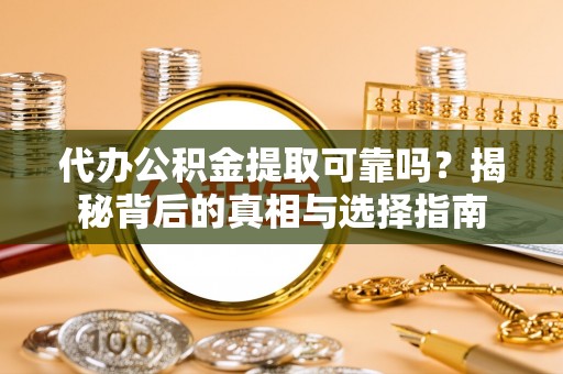 凌源代办公积金提取可靠吗？揭秘背后的真相与选择指南