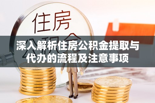 凌源深入解析住房公积金提取与代办的流程及注意事项
