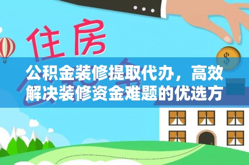 凌源公积金装修提取代办，高效解决装修资金难题的优选方案