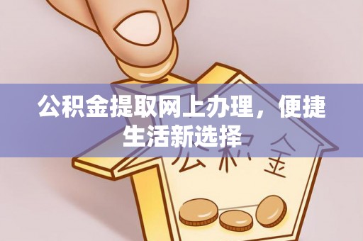 凌源公积金提取网上办理，便捷生活新选择