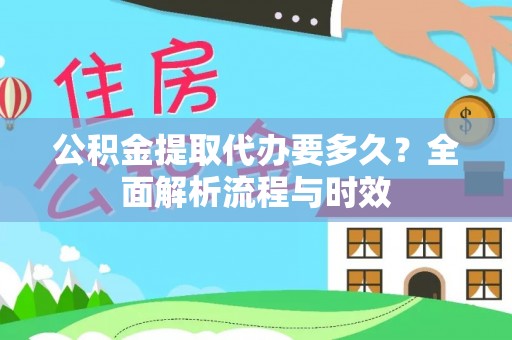 凌源公积金提取代办要多久？全面解析流程与时效