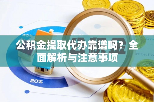 凌源公积金提取代办靠谱吗？全面解析与注意事项