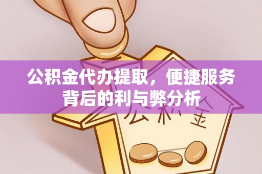 凌源公积金代办提取，便捷服务背后的利与弊分析
