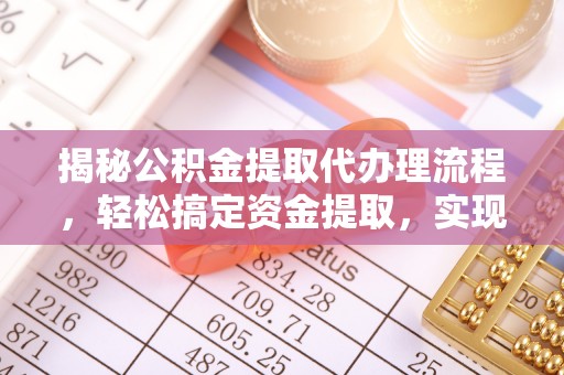 凌源揭秘公积金提取代办理流程，轻松搞定资金提取，实现财务自由