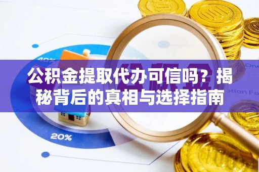 凌源公积金提取代办可信吗？揭秘背后的真相与选择指南