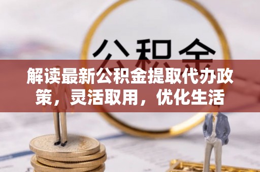 凌源解读最新公积金提取代办政策，灵活取用，优化生活