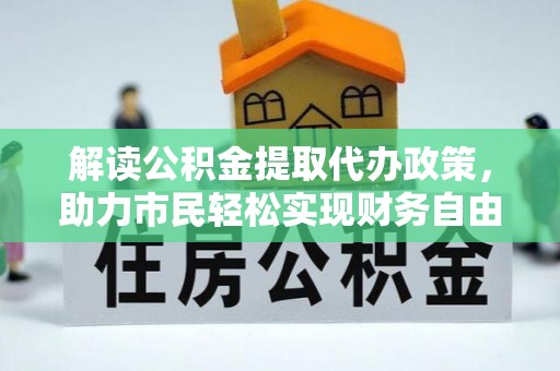 凌源解读公积金提取代办政策，助力市民轻松实现财务自由