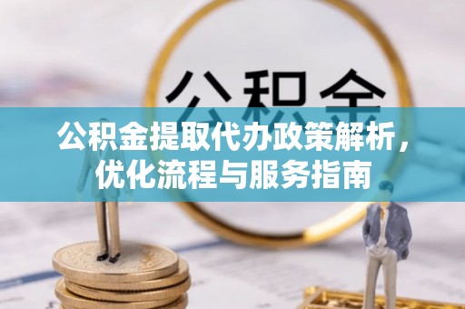 凌源公积金提取代办政策解析，优化流程与服务指南